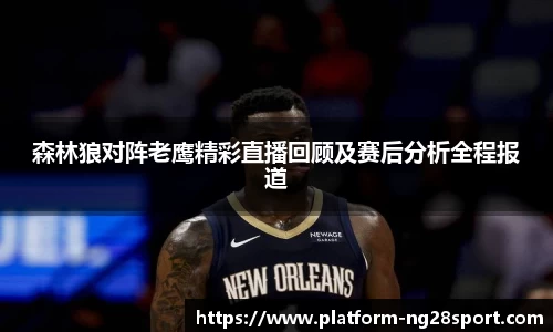 森林狼对阵老鹰精彩直播回顾及赛后分析全程报道