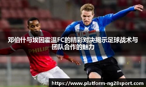 邓伯什与埃因霍温FC的精彩对决揭示足球战术与团队合作的魅力