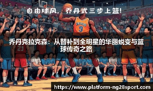 乔丹克拉克森：从替补到全明星的华丽蜕变与篮球传奇之路