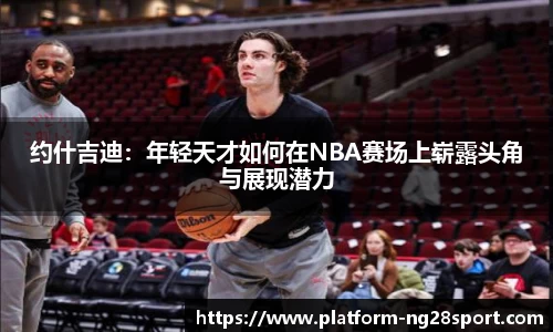 约什吉迪：年轻天才如何在NBA赛场上崭露头角与展现潜力