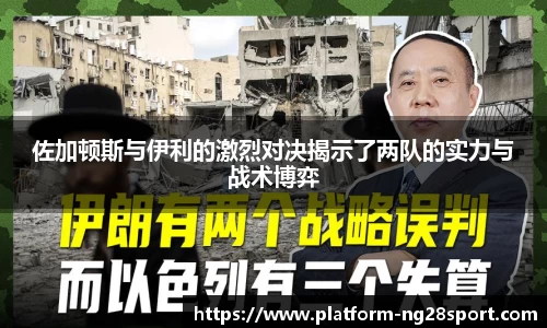 佐加顿斯与伊利的激烈对决揭示了两队的实力与战术博弈