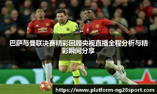巴萨与曼联决赛精彩回顾央视直播全程分析与精彩瞬间分享