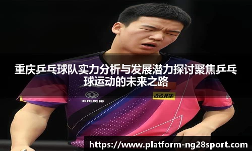 重庆乒乓球队实力分析与发展潜力探讨聚焦乒乓球运动的未来之路